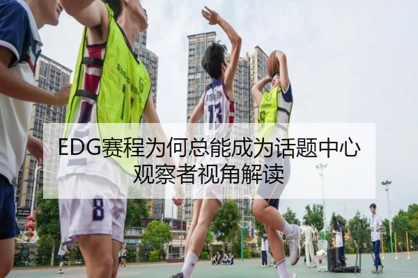 EDG赛程为何总能成为话题中心 观察者视角解读