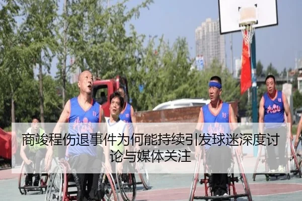 商竣程伤退事件为何能持续引发球迷深度讨论与媒体关注