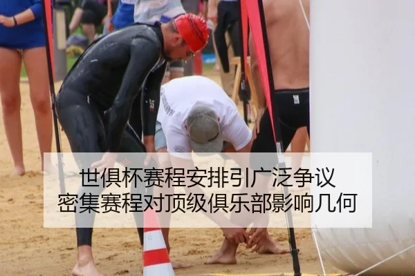 世俱杯赛程安排引广泛争议 密集赛程对顶级俱乐部影响几何
