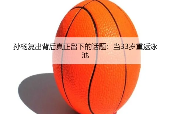 孙杨复出背后真正留下的话题：当33岁重返泳池